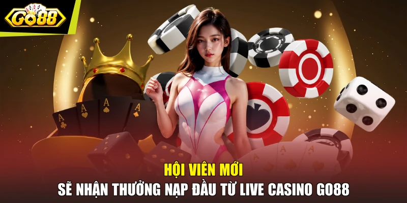 Hội viên mới sẽ nhận thưởng nạp đầu từ Live Casino GO88