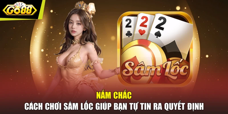 Nắm chắc cách chơi Sâm Lốc giúp bạn tự tin ra quyết định