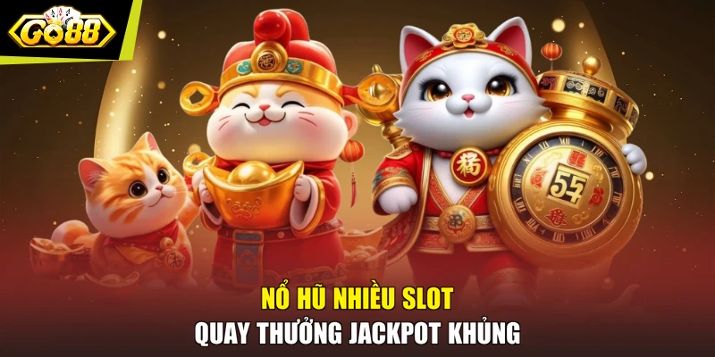 Nổ hũ nhiều slot quay thưởng jackpot khủng