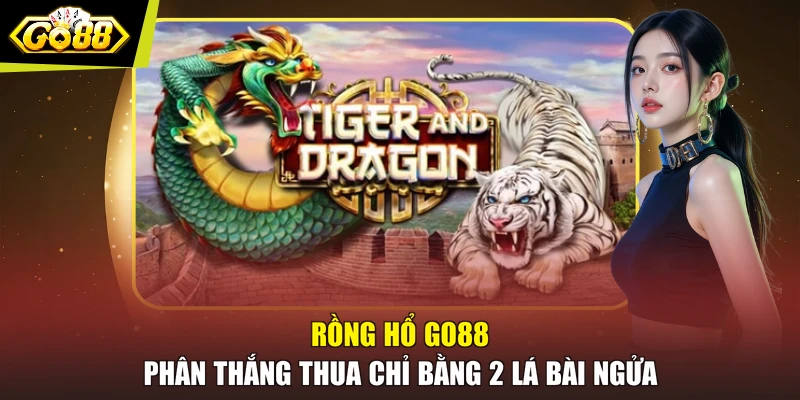 Rồng hổ GO88 phân thắng thua chỉ bằng 2 lá bài ngửa