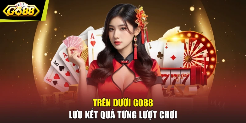 Trên dưới GO88 lưu kết quả từng lượt chơi